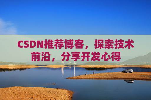 CSDN推荐博客,探索技术前沿,分享开发心得