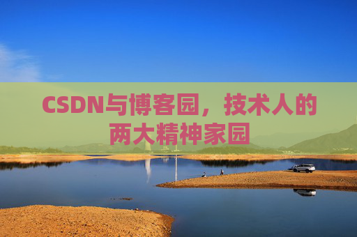 CSDN与博客园，技术人的两大精神家园