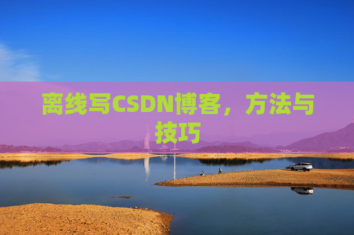 离线写CSDN博客，方法与技巧
