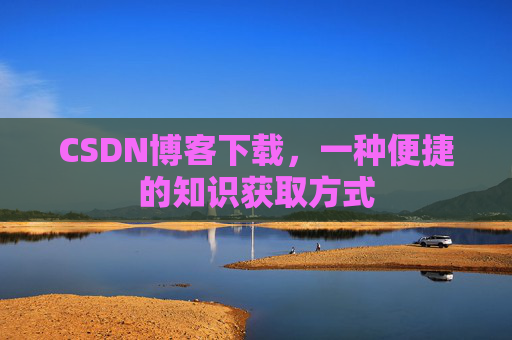 CSDN博客下载，一种便捷的知识获取方式